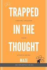 Trapped in the Thought Maze: Finding Freedom from Overthinking: Think Less, Live More: Your Evidence-Based Guide to Break Free from Worry