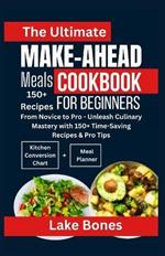 The Ultimate Make-Ahead Meals Cookbook for Beginners: From Novice to Pro - Unleash Culinary Mastery with 150+ Time Saving Recipes & Pro Tips