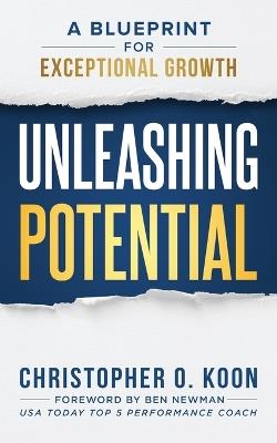 Unleashing Potential: A Blueprint for Exceptional Growth - Christopher O Koon - cover