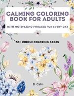 Calming Coloring Book For Adults: 50+ Unique Coloring Pages with Motivating Phrases for Every Day to Calm Down, Relax Your Mind & Relive Stress