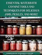 Essential Waterbath Canning Tools and Techniques for Delicious Jams, Pickles, and More!: Mastering Home Preserving and Canning, A Comprehensive Book about Canning and Preserving