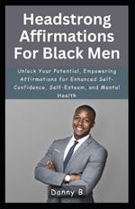 Headstrong Affirmations For Black Men: Unlock Your Potential, Empowering Affirmations for Enhanced Self-Confidence, Self-Esteem, and Mental Health