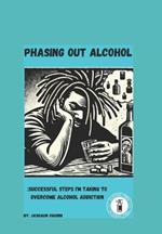 Phasing Out Alcohol: Successful Steps I'm Taking To Overcome Alcohol Addiction