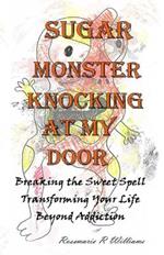 Sugar Monster Knocking at My Door: Breaking the Sweet Spell Transforming Your Life Beyond Addiction