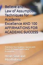 Believe and Achieve: Law of Assumption Techniques for Academic Excellence AND 100 AFFIRMATIONS FOR ACADEMIC SUCCESS: Transform Your Academic Journey with Proven Techniques with Law of Assumption