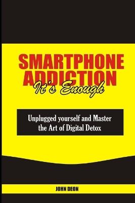 Smartphone Addiction It's Enough: Unplugged yourself and Master the Art of Digital Detox - John Deon - cover