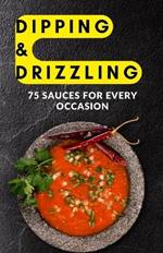 Dipping & Drizzling: 75 Sauces for Every Occasion