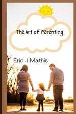 The Art of Parenting: Unlocking the secrets to raising happy and resilient Children