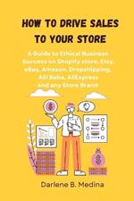 How to Drive Sales to Your Store: A Guide to Ethical Business Success to drive sale to there Shopify store, Etsy, eBay, Amazon, Dropshipping, Clickbank, AliExpress worldwide