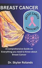 Breast Cancer: A Comprehensive Guide on Everything you need to Know about Breast Cancer
