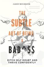 The Subtle Art of Being a Badass: Ditch Self Doubt and Thrive Confidently