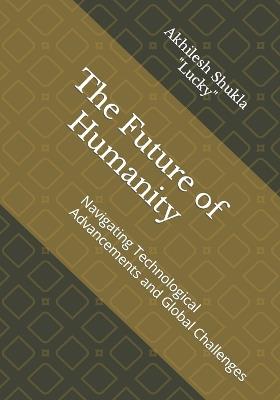 The Future of Humanity: Navigating Technological Advancements and Global Challenges - Akhilesh Shukla Lucky - cover