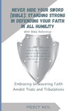 Never Hide Your Sword [Bible]: Standing Strong in Defending Faith in All Humility - With Bible Reference: Embracing Unwavering Faith Amidst Trials and Tribulations