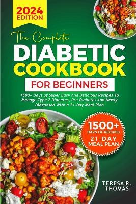 The Complete Diabetic Cookbook for Beginners 2024: 1500+ Days of Super Easy and Delicious Recipes to Manage Type 2 Diabetes, Pre-Diabetes and Newly Diagnosed With a 21-Day Meal Plan - Teresa R Thomas - cover