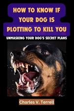 How to Know If Your Dog Is Plotting to Kill You: Unmasking Your Dog's Secret Plans