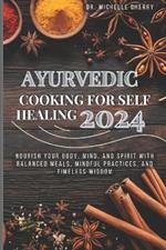 Ayurvedic Cooking for Self Healing 2024: Nourish Your Body, Mind, and Spirit with Balanced Meals, Mindful Practices, and Timeless Wisdom