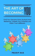 The Art of Becoming You: Find Your Genuine Voice, Nurture Inner Resilience, Unleash Your Potential, and Attain True Fulfillment.