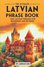 The Ultimate Latvian Phrase Book: 1001 Latvian Phrases for Beginners and Beyond!