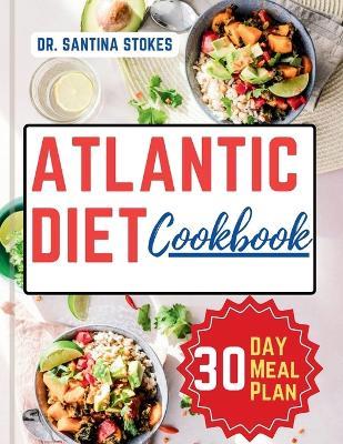 The Atlantic Diet Cookbook: A Complete Guide to Healthy Eating with Easy, Delicious and Simple Budget friendly Recipes 30-Day Atlantic Diet Meal Plan - Santina Stokes - cover