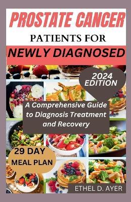 Prostate Cancer Patients for Newly Diagnosed: A Comprehensive Guide to Diagnosis Treatment and Recovery - Ethel D Ayer - cover