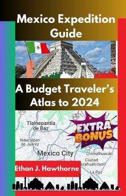 Mexico Expedition Guide: A Budget Traveler's Atlas to 2024 - Ethan J Hawthorne - cover