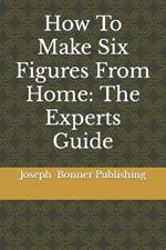 How To Make Six Figures From Home: The Experts Guide