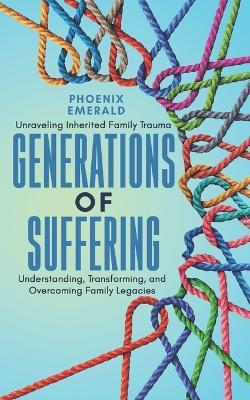 Generations of Suffering: Unraveling Inherited Family Trauma: Understanding, Transforming, and Overcoming Family Legacies - Phoenix Emerald - cover