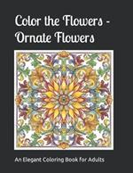 Color the Flowers - Ornate Flower: An Elegant Adult Coloring Book