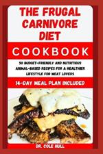 The Frugal C?rn?v?r? Diet C??kb??k: 50 Budget-Friendly and Nutritious Animal-Based Recipes for a Healthier Lifestyle for Meat Lovers