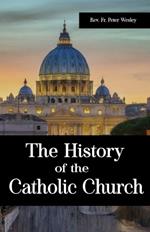 The History of the Catholic Church: A Powerful Recollection of the Impacts of Emperor Constantine, Ecumenical Councils, The Persecution of Early Christians, The Popes and Many Others in the History of the Catholic Church.