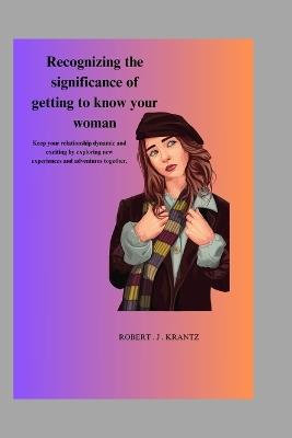 Recognizing the significance of getting to know your woman - Robert Jason Krantz - cover