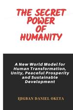 The Secret Power of Humanity: A New World Model for Human Transformation, Unity, Peaceful Prosperity and Sustainable Development