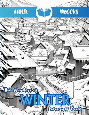 The Wonders of Winter Coloring Book: Large Print Charming Winter Scenes Coloring Pages For Adults & Seniors For Relaxation - Annie Brooks - cover