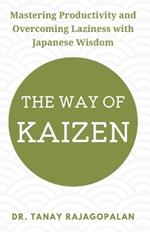 The Way of Kaizen: Mastering Productivity and Overcoming Laziness with Japanese Wisdom: Develop Strength, Discipline, and Live with Purpose: Discover the Secrets of Laziness Defeat