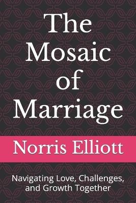 The Mosaic of Marriage: Navigating Love, Challenges, and Growth Together - Norris Elliott - cover