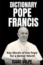 POPE FRANCIS DICTIONARY. Key Words of the Pope for a Better World: Exploring Pope Francis's vocabulary and finding light in his words.