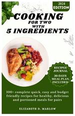 Cooking for two with 5 ingredients: 100+ complete quick, easy and budget friendly recipes for healthy, delicious and portioned meals for pairs