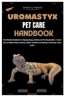 Uromastyx Pet Care Handbook: The Ultimate Handbook for Keeping Happy, Healthy, and Thriving Reptiles - Expert Tips on Habitat Setup, Nutrition, Health, Breeding and Owning a Uromastyx lizard as Pet - Jennifer G Heyward - cover