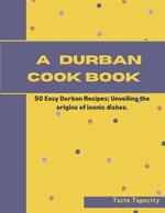 A Durban Cook Book: 50 Easy Durban Recipes; Unveiling the origin of iconic dishes.