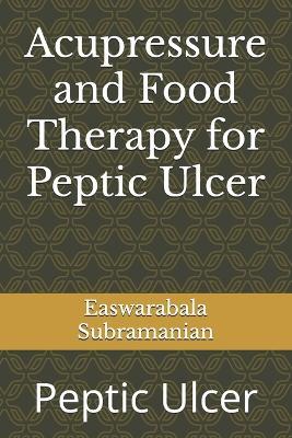 Acupressure and Food Therapy for Peptic Ulcer: Peptic Ulcer - Easwarabala Subramanian - cover