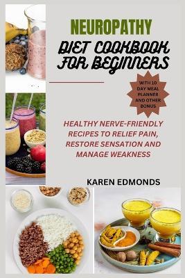 Neuropathy Diet Cookbook for Beginners: Healthy Nerve-Friendly Recipes to Relief Pain, Restore Sensation and Manage Weakness - Karen Edmonds - cover