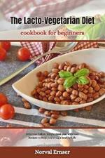 The Lacto-Vegetarian Diet Cookbook for Beginners: Delicious Dishes: Simple meal plan with Easy Recipes to Help you living a healthy Life