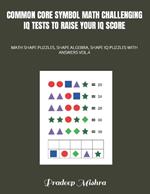 Common Core Symbol Math Challenging IQ Tests to Raise Your IQ Score: Math Shape Puzzles, Shape Algebra, Shape IQ Puzzles with Answers Vol.4