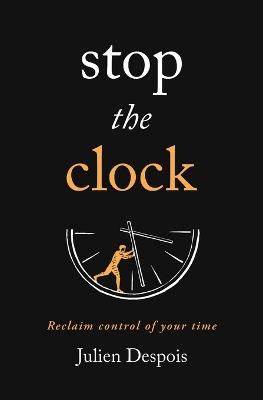 Stop The Clock: Reclaim Control of Your Time - Julien Despois - cover