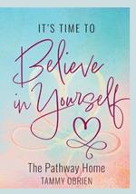 Its Time to Believe in Yourself: The Pathway Home