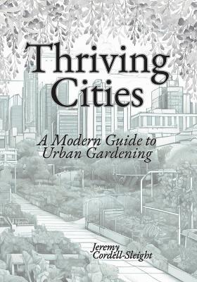 Thriving Cities: A Modern Guide to Urban Gardening. - Jeremy Cordell-Sleight - cover