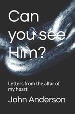 Can you see Him?: Letters from the altar of my heart