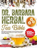 Dr. Barbara Herbal Tea Bible: 100+ Herbal Tea Recipes Inspired by Barbara O'Neill's Teachings Powerful Blends for Holistic Healing and Greater Well-Being