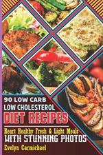 90 Low Carb Low Cholesterol Diet Recipes: Heart Healthy Fresh & Light Meals with Stunning Photos