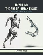 Unveiling the Art of Human Figure: A Book for Artists of All Levels